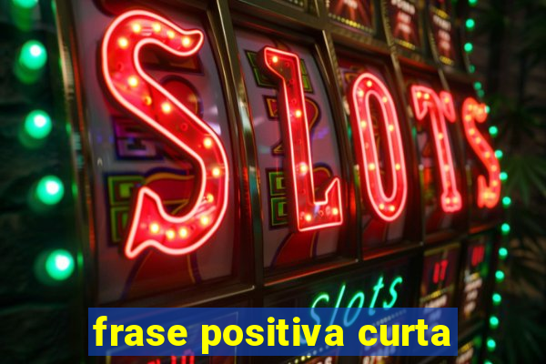 frase positiva curta